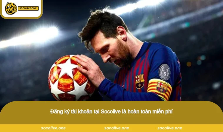 Đăng ký tài khoản tại Socolive là hoàn toàn miễn phí