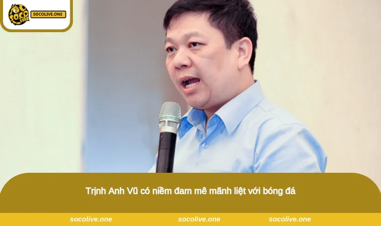 Trịnh Anh Vũ có niềm đam mê mãnh liệt với bóng đá