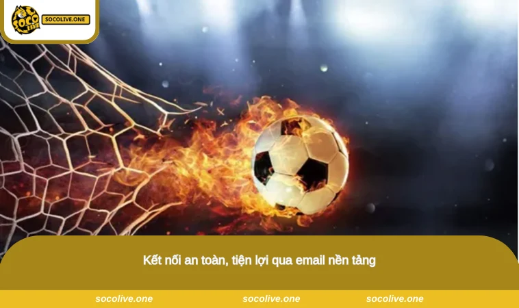Liên Hệ Socolive - Kênh Kết Nối & Hỗ Trợ Khách Hàng 3 Kết nối an toàn, tiện lợi qua email nền tảng